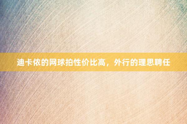 迪卡侬的网球拍性价比高，外行的理思聘任