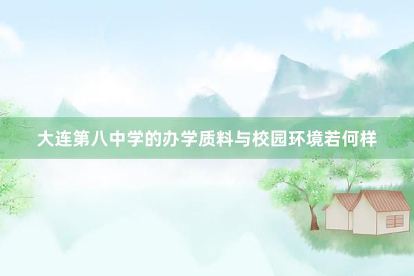 大连第八中学的办学质料与校园环境若何样