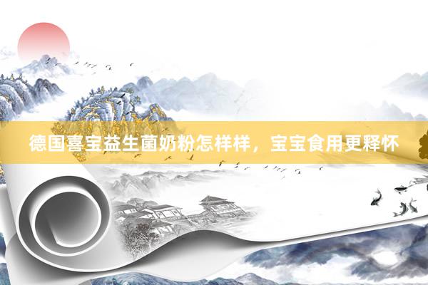 德国喜宝益生菌奶粉怎样样，宝宝食用更释怀