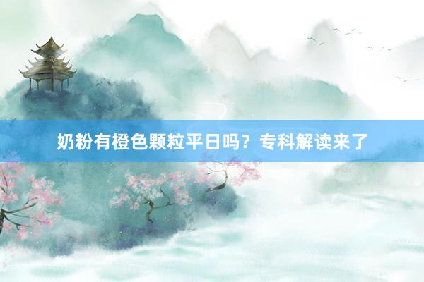 奶粉有橙色颗粒平日吗？专科解读来了