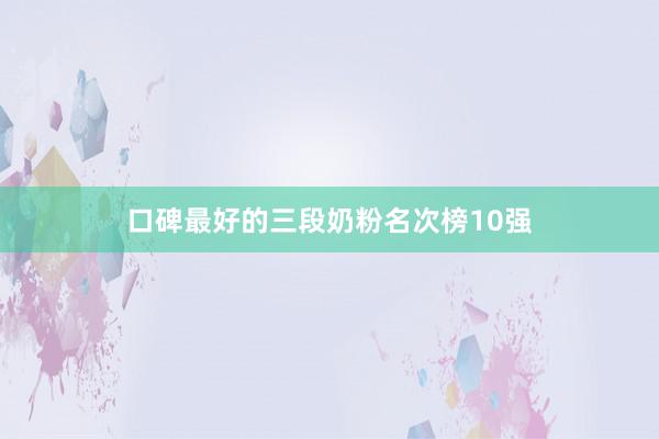 口碑最好的三段奶粉名次榜10强