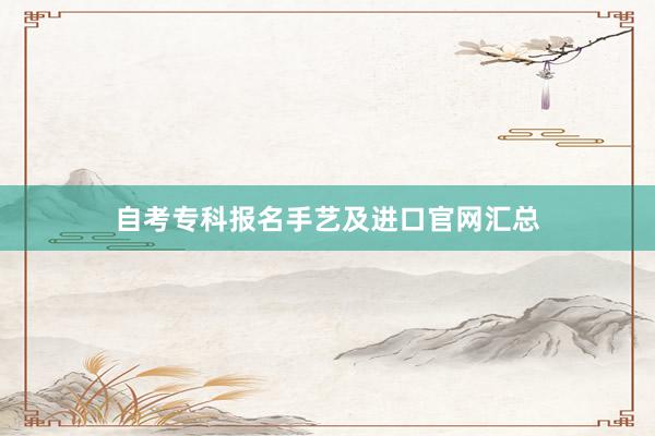 自考专科报名手艺及进口官网汇总