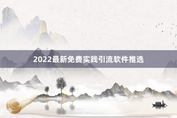 2022最新免费实践引流软件推选