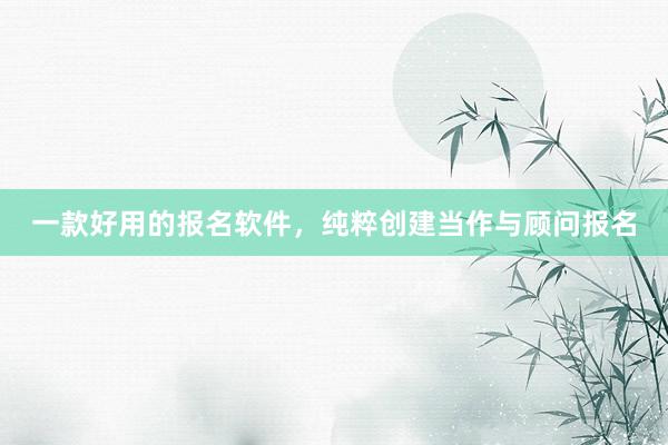 一款好用的报名软件，纯粹创建当作与顾问报名