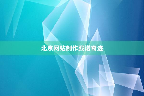 北京网站制作践诺奇迹